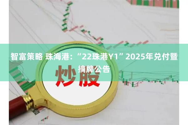 智富策略 珠海港: “22珠港Y1”2025年兑付暨摘牌公告