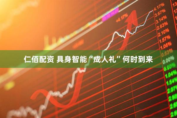 仁佰配资 具身智能“成人礼”何时到来