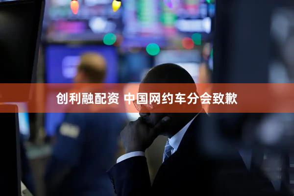 创利融配资 中国网约车分会致歉