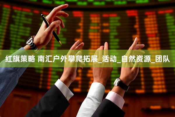 红旗策略 南汇户外攀爬拓展_活动_自然资源_团队