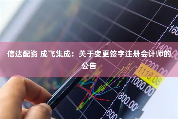 信达配资 成飞集成：关于变更签字注册会计师的公告